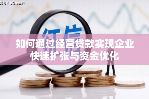 浮梁如何通过经营贷款实现企业快速扩张与资金优化