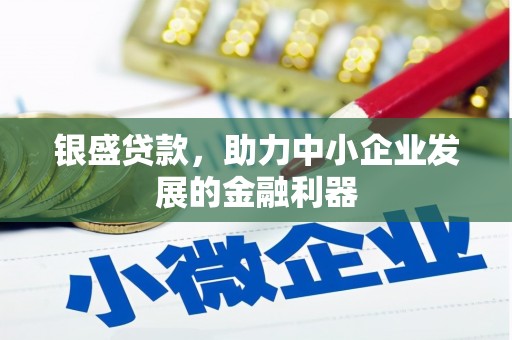浮梁银盛贷款，助力中小企业发展的金融利器