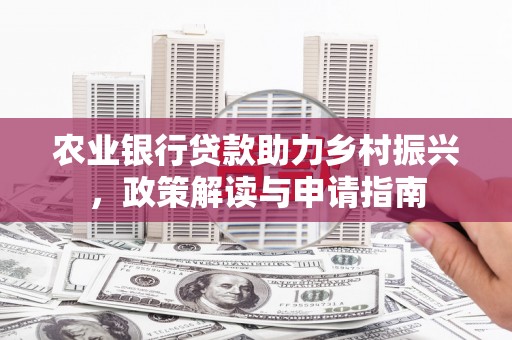浮梁农业银行贷款助力乡村振兴，政策解读与申请指南