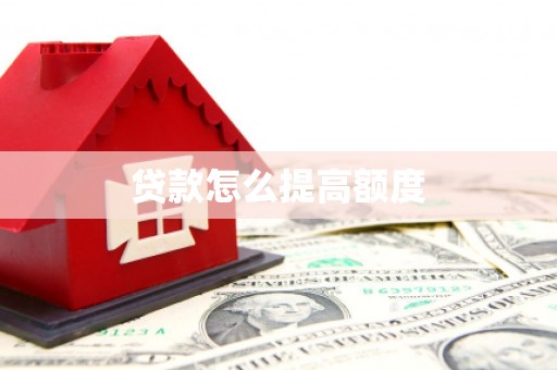 浮梁贷款怎么提高额度