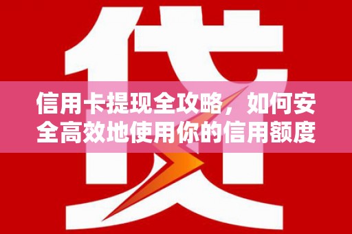 浮梁信用卡提现全攻略，如何安全高效地使用你的信用额度