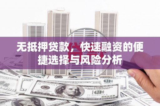 浮梁无抵押贷款，快速融资的便捷选择与风险分析