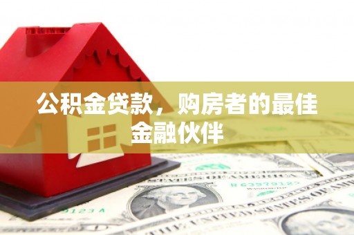 浮梁公积金贷款，购房者的最佳金融伙伴