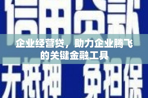 浮梁企业经营贷，助力企业腾飞的关键金融工具