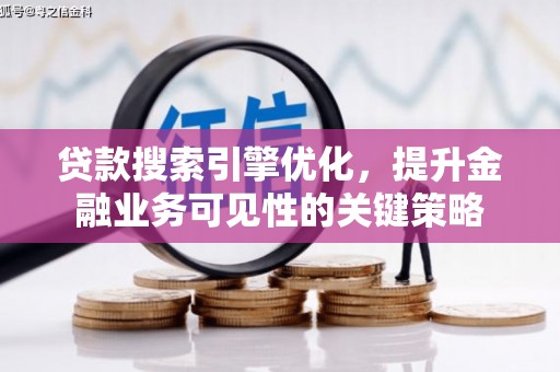 浮梁贷款搜索引擎优化，提升金融业务可见性的关键策略