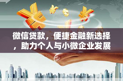 浮梁微信贷款，便捷金融新选择，助力个人与小微企业发展