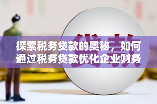 浮梁探索税务贷款的奥秘，如何通过税务贷款优化企业财务