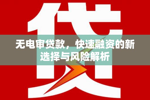 浮梁无电审贷款，快速融资的新选择与风险解析