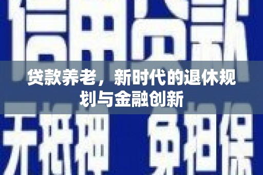 浮梁贷款养老，新时代的退休规划与金融创新