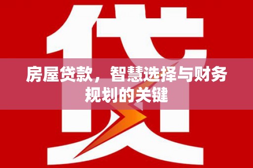 浮梁房屋贷款，智慧选择与财务规划的关键