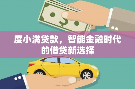 浮梁度小满贷款，智能金融时代的借贷新选择
