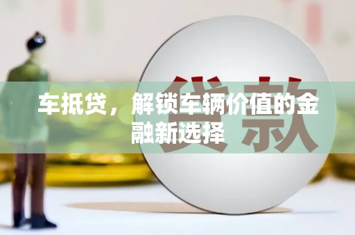 浮梁车抵贷，解锁车辆价值的金融新选择