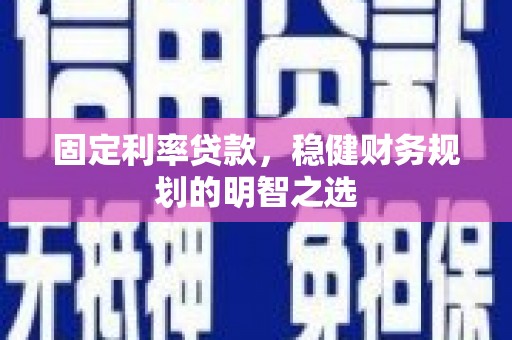 浮梁固定利率贷款，稳健财务规划的明智之选