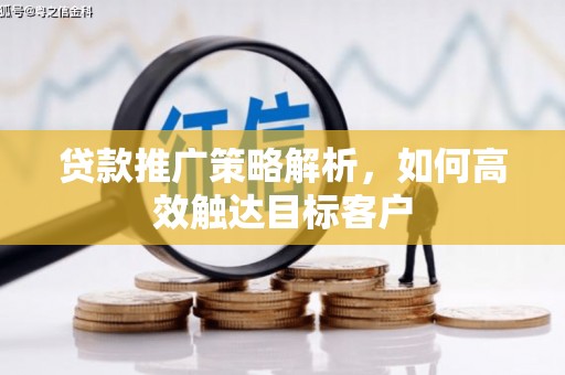 浮梁贷款推广策略解析，如何高效触达目标客户