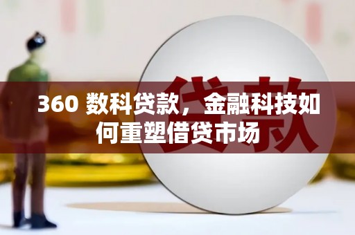 浮梁360 数科贷款，金融科技如何重塑借贷市场