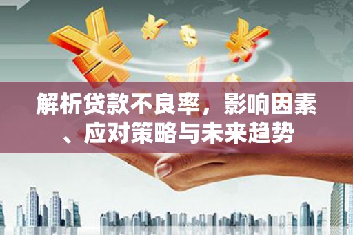 浮梁解析贷款不良率，影响因素、应对策略与未来趋势