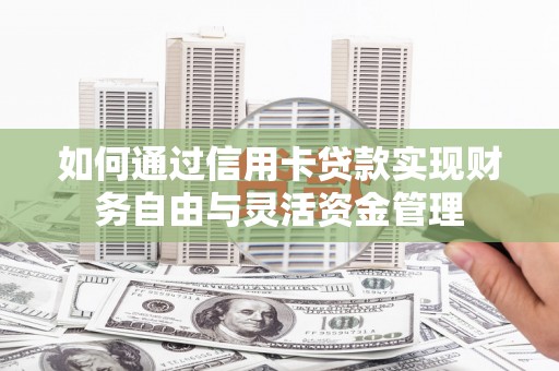 浮梁如何通过信用卡贷款实现财务自由与灵活资金管理