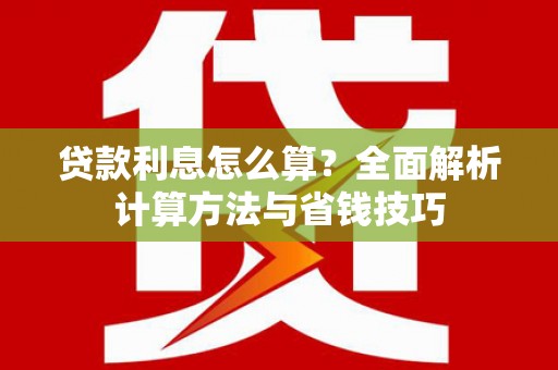 浮梁贷款利息怎么算？全面解析计算方法与省钱技巧