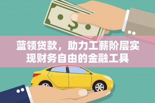 浮梁蓝领贷款，助力工薪阶层实现财务自由的金融工具