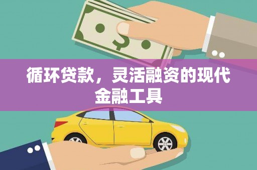 浮梁循环贷款，灵活融资的现代金融工具