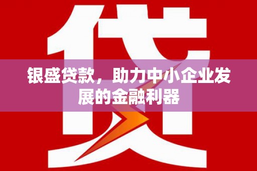 浮梁银盛贷款，助力中小企业发展的金融利器
