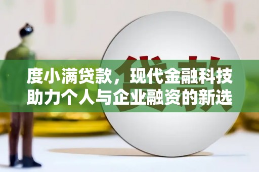 浮梁度小满贷款，现代金融科技助力个人与企业融资的新选择