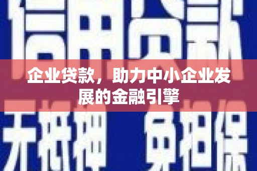 浮梁企业贷款，助力中小企业发展的金融引擎