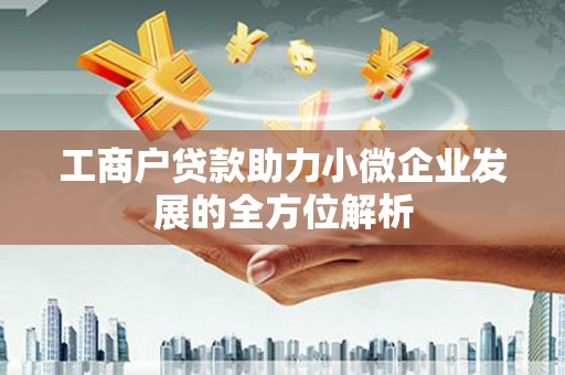 浮梁工商户贷款助力小微企业发展的全方位解析