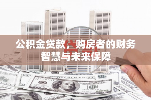 浮梁公积金贷款，购房者的财务智慧与未来保障