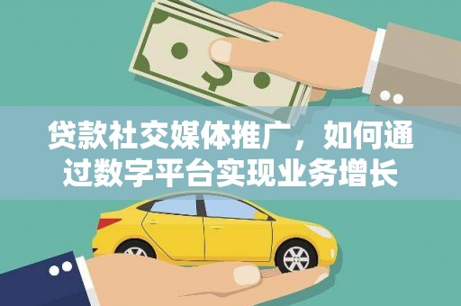 浮梁贷款社交媒体推广，如何通过数字平台实现业务增长
