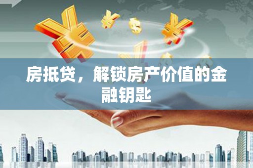 浮梁房抵贷，解锁房产价值的金融钥匙