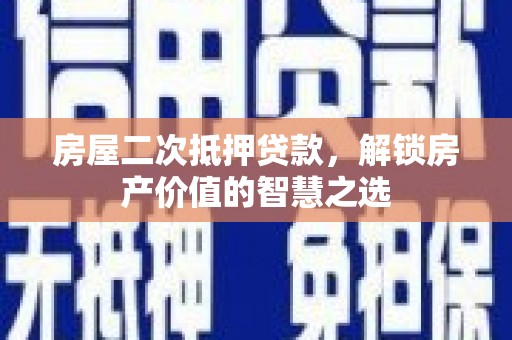 浮梁房屋二次抵押贷款，解锁房产价值的智慧之选