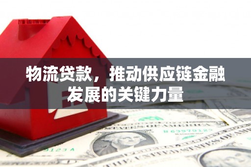 浮梁物流贷款，推动供应链金融发展的关键力量