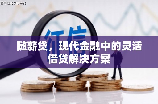 浮梁随薪贷，现代金融中的灵活借贷解决方案