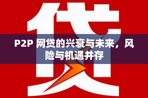 浮梁P2P 网贷的兴衰与未来，风险与机遇并存