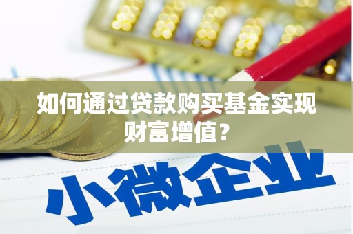 浮梁如何通过贷款购买基金实现财富增值？