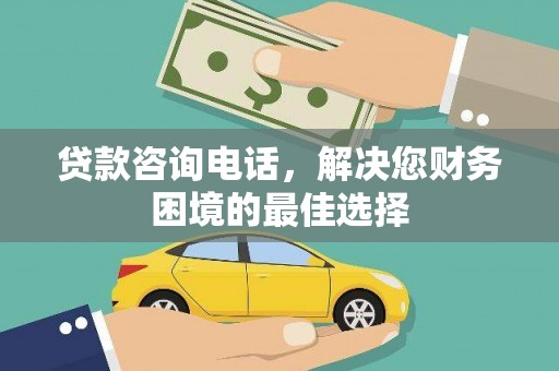 浮梁贷款咨询电话，解决您财务困境的最佳选择