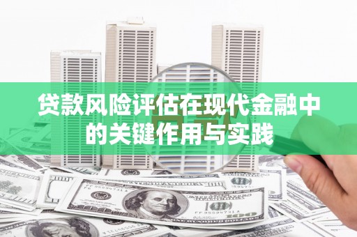 浮梁贷款风险评估在现代金融中的关键作用与实践
