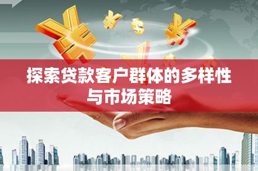 浮梁探索贷款客户群体的多样性与市场策略