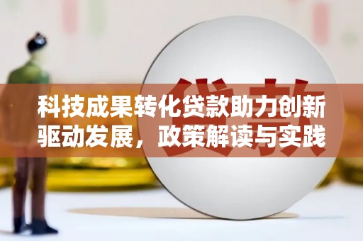 浮梁科技成果转化贷款助力创新驱动发展，政策解读与实践探索