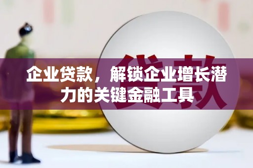 浮梁企业贷款，解锁企业增长潜力的关键金融工具