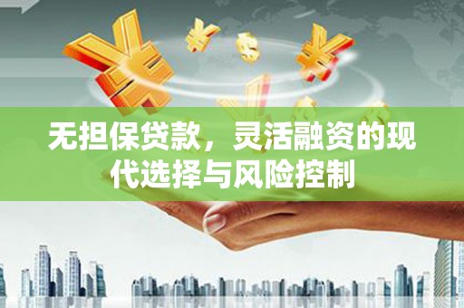 浮梁无担保贷款，灵活融资的现代选择与风险控制