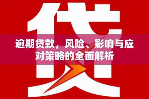 浮梁逾期贷款，风险、影响与应对策略的全面解析