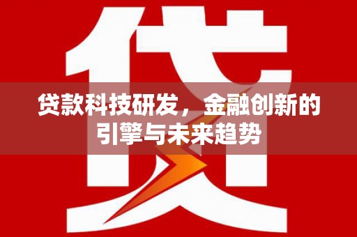 浮梁贷款科技研发，金融创新的引擎与未来趋势