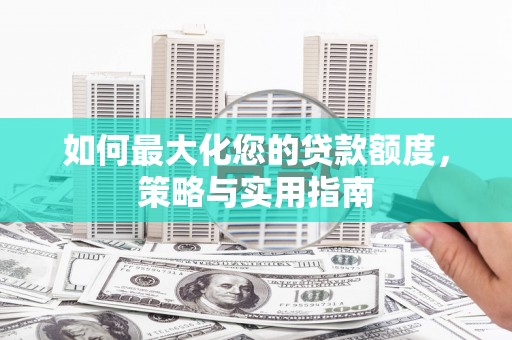 浮梁如何最大化您的贷款额度，策略与实用指南