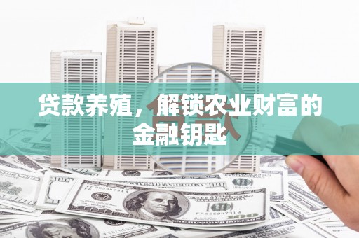 浮梁贷款养殖，解锁农业财富的金融钥匙