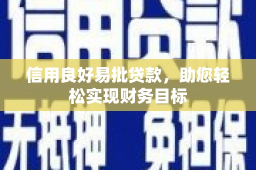 浮梁信用良好易批贷款，助您轻松实现财务目标