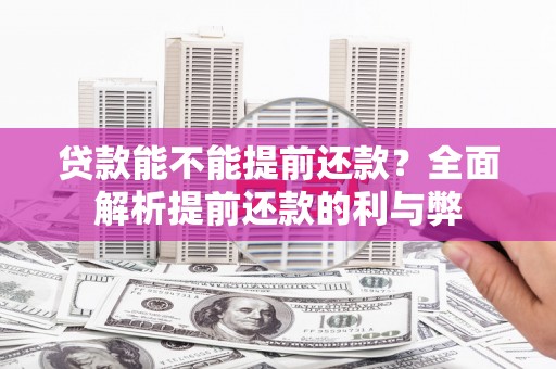 浮梁贷款能不能提前还款？全面解析提前还款的利与弊