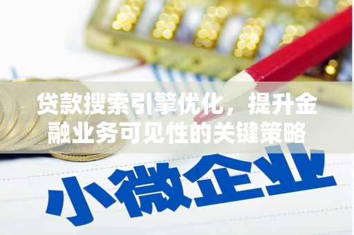 浮梁贷款搜索引擎优化，提升金融业务可见性的关键策略