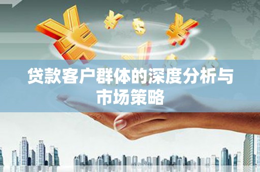 浮梁贷款客户群体的深度分析与市场策略